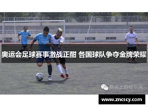 奥运会足球赛事激战正酣 各国球队争夺金牌荣耀