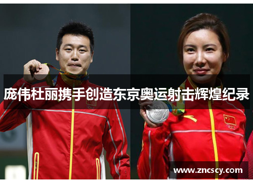 庞伟杜丽携手创造东京奥运射击辉煌纪录